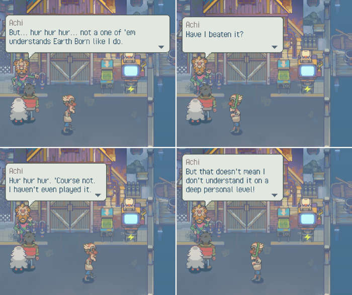 Eastward NPC says, 'But... hur hur hur... not a one of 'em understands Earth Born like I do. Have I beaten it? Hur hur hur. 'Course not. I haven't even played it. But that doesn't mean I don't understand it on a deep personal level.'